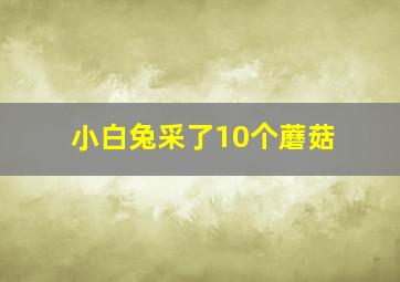 小白兔采了10个蘑菇