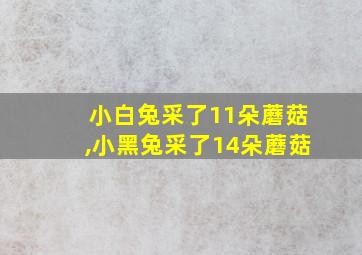 小白兔采了11朵蘑菇,小黑兔采了14朵蘑菇