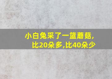 小白兔采了一篮蘑菇,比20朵多,比40朵少