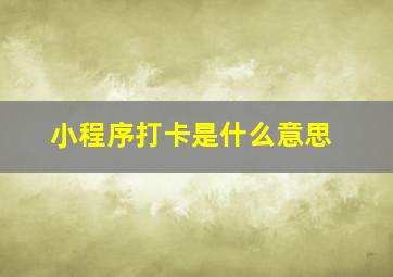 小程序打卡是什么意思