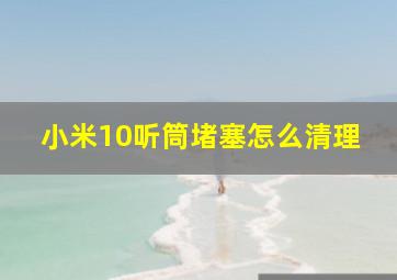 小米10听筒堵塞怎么清理