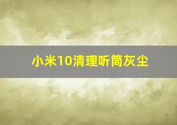 小米10清理听筒灰尘