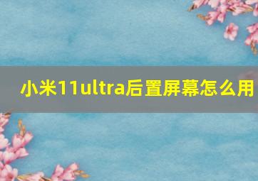 小米11ultra后置屏幕怎么用