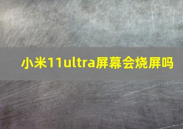 小米11ultra屏幕会烧屏吗