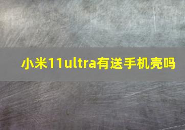 小米11ultra有送手机壳吗