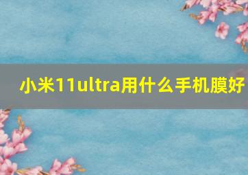 小米11ultra用什么手机膜好