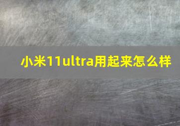 小米11ultra用起来怎么样