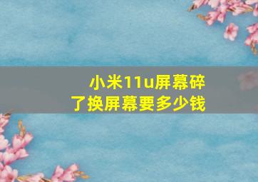 小米11u屏幕碎了换屏幕要多少钱