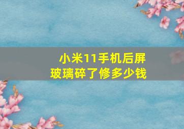 小米11手机后屏玻璃碎了修多少钱