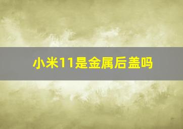 小米11是金属后盖吗