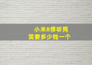 小米8修听筒需要多少钱一个