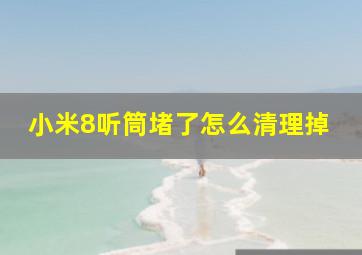 小米8听筒堵了怎么清理掉