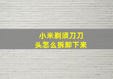 小米剃须刀刀头怎么拆卸下来