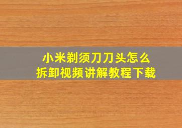 小米剃须刀刀头怎么拆卸视频讲解教程下载