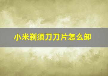 小米剃须刀刀片怎么卸