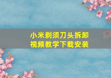 小米剃须刀头拆卸视频教学下载安装