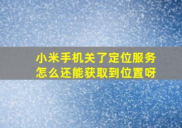 小米手机关了定位服务怎么还能获取到位置呀