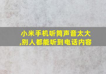 小米手机听筒声音太大,别人都能听到电话内容