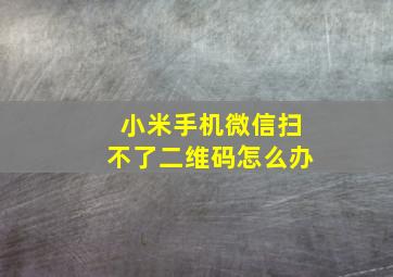 小米手机微信扫不了二维码怎么办