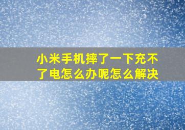 小米手机摔了一下充不了电怎么办呢怎么解决