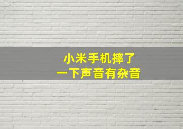 小米手机摔了一下声音有杂音