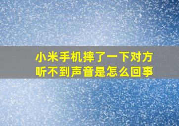 小米手机摔了一下对方听不到声音是怎么回事