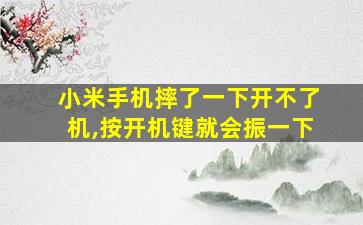 小米手机摔了一下开不了机,按开机键就会振一下