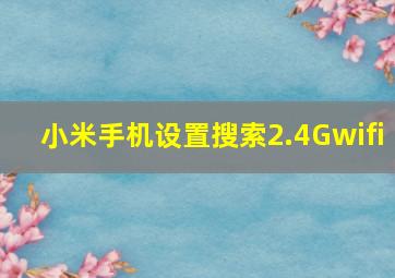 小米手机设置搜索2.4Gwifi