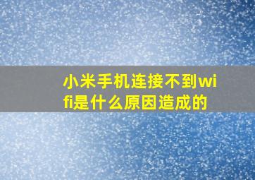 小米手机连接不到wifi是什么原因造成的