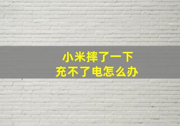 小米摔了一下充不了电怎么办