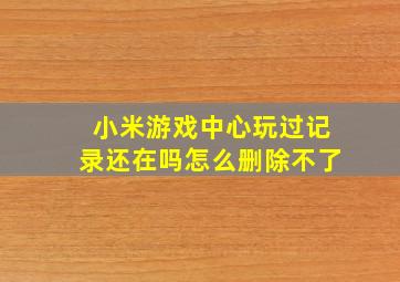 小米游戏中心玩过记录还在吗怎么删除不了