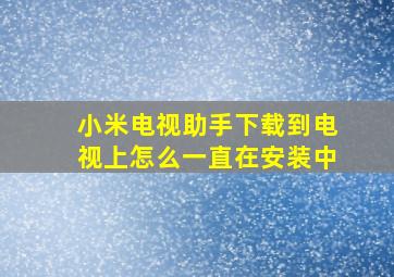 小米电视助手下载到电视上怎么一直在安装中