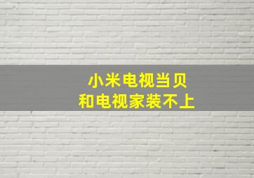 小米电视当贝和电视家装不上