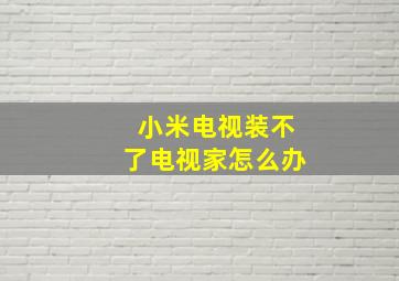 小米电视装不了电视家怎么办