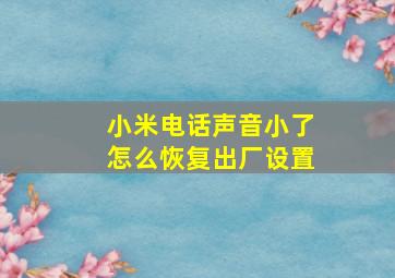 小米电话声音小了怎么恢复出厂设置