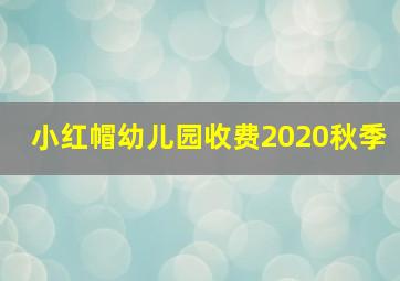 小红帽幼儿园收费2020秋季