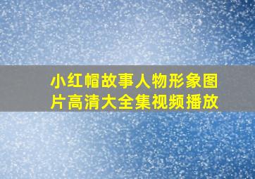 小红帽故事人物形象图片高清大全集视频播放