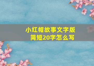 小红帽故事文字版简短20字怎么写