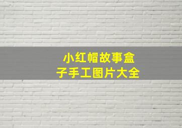 小红帽故事盒子手工图片大全