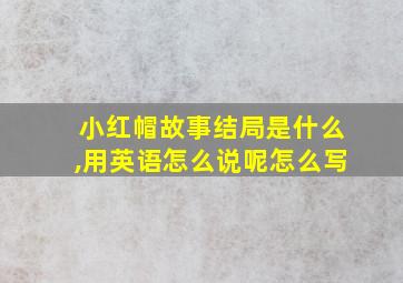 小红帽故事结局是什么,用英语怎么说呢怎么写