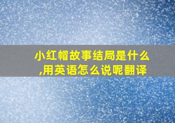 小红帽故事结局是什么,用英语怎么说呢翻译