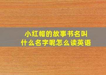 小红帽的故事书名叫什么名字呢怎么读英语