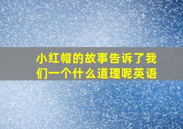 小红帽的故事告诉了我们一个什么道理呢英语