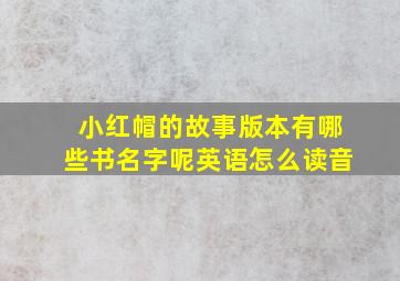 小红帽的故事版本有哪些书名字呢英语怎么读音