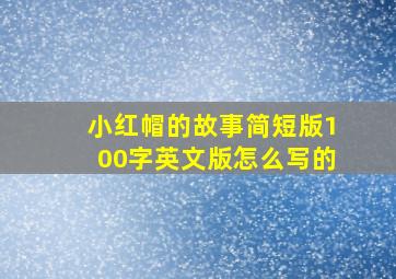 小红帽的故事简短版100字英文版怎么写的