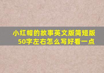 小红帽的故事英文版简短版50字左右怎么写好看一点