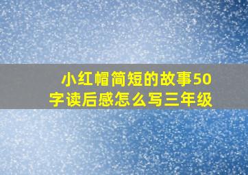 小红帽简短的故事50字读后感怎么写三年级