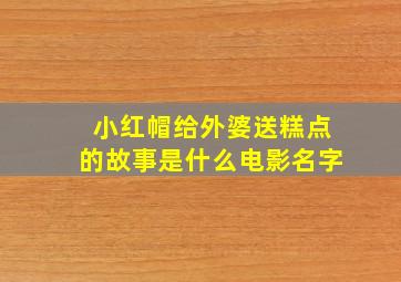 小红帽给外婆送糕点的故事是什么电影名字