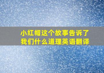 小红帽这个故事告诉了我们什么道理英语翻译