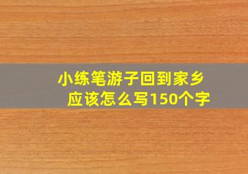 小练笔游子回到家乡应该怎么写150个字